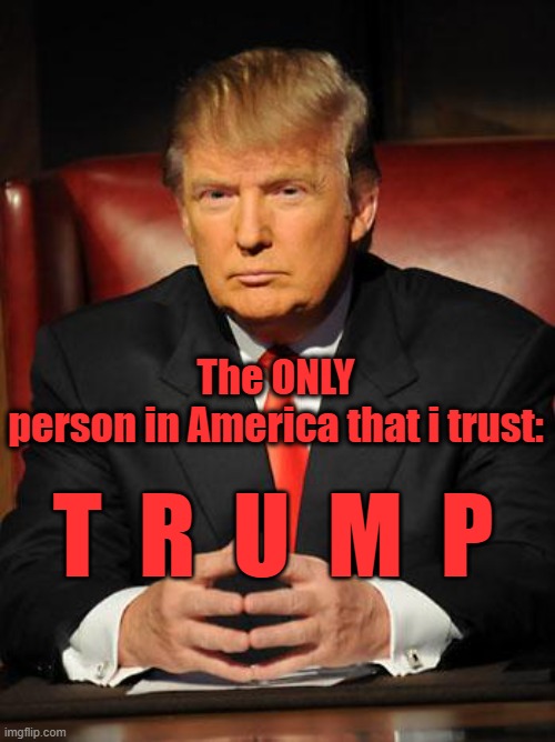 Trump is the only one I TRUST! | The ONLY person in America that i trust:; T  R  U  M  P | image tagged in serious trump | made w/ Imgflip meme maker