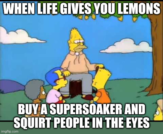 Life stings | When life gives you lemons; Buy a Supersoaker and squirt people in the eyes | image tagged in grandpa simpson lemon tree,supersoaker,lemons,oh wow are you actually reading these tags | made w/ Imgflip meme maker