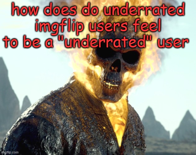 The_Aldebaran Ghost Rider Announcement Template | how does do underrated imgflip users feel to be a "underrated" user | image tagged in the_aldebaran ghost rider announcement template | made w/ Imgflip meme maker