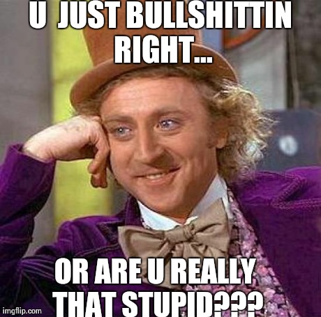 Creepy Condescending Wonka | U  JUST BULLSHITTIN RIGHT... OR ARE U REALLY THAT STUPID??? | image tagged in memes,creepy condescending wonka | made w/ Imgflip meme maker