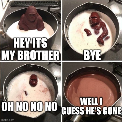 chocolate gorilla | Hey its my brother; Bye; Well I guess he's gone; Oh No no no | image tagged in chocolate gorilla | made w/ Imgflip meme maker