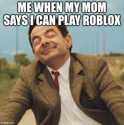 Mr Bean Happy face | Me when my mom says I can play roblox | image tagged in mr bean happy face | made w/ Imgflip meme maker