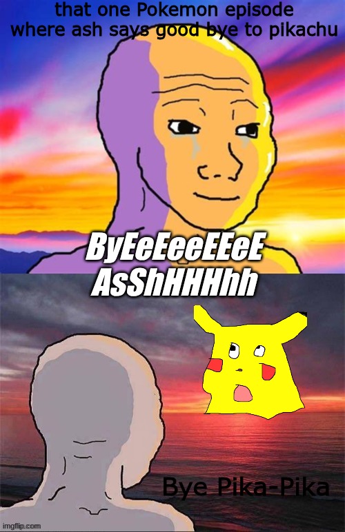 Wojak Nostalgia | that one Pokemon episode where ash says good bye to pikachu; ByEeEeeEEeE AsShHHHhh; Bye Pika-Pika | image tagged in wojak nostalgia | made w/ Imgflip meme maker