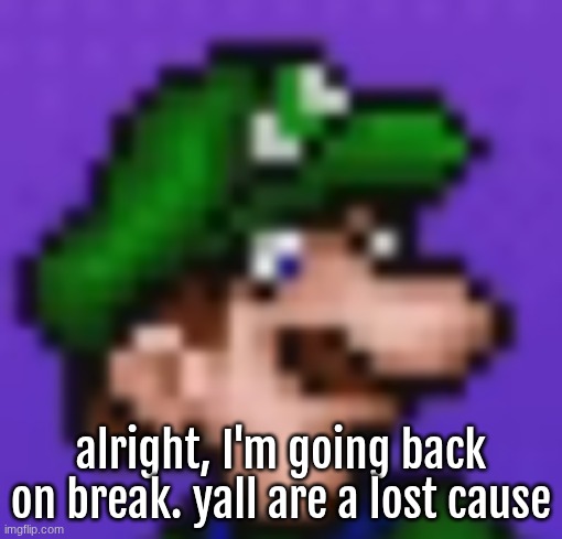 "tell me something I don't know" - random guy maybe | alright, I'm going back on break. yall are a lost cause | image tagged in loogi | made w/ Imgflip meme maker