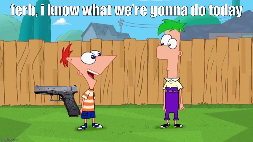 Ferb, i know what we’re gonna do today | image tagged in ferb i know what we re gonna do today | made w/ Imgflip meme maker