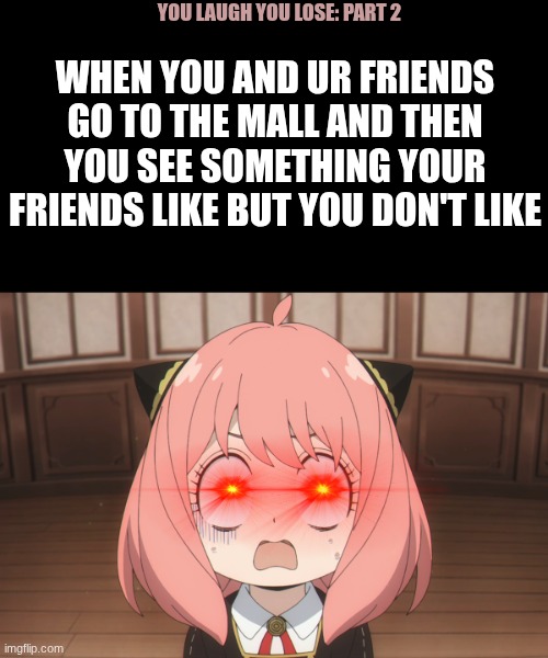 Part 2 is here now.... | you laugh you lose: part 2; when you and ur friends go to the mall and then you see something your friends like but you don't like | image tagged in anya shocked,mall,like,friend,friends,public | made w/ Imgflip meme maker