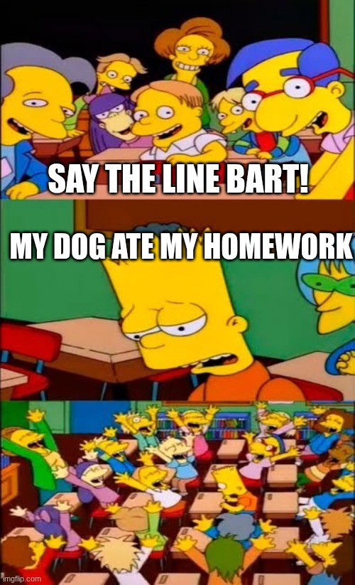 say the line | say the line bart! MY dog ate my homework | image tagged in say the line bart simpsons,meme,i was bored | made w/ Imgflip meme maker