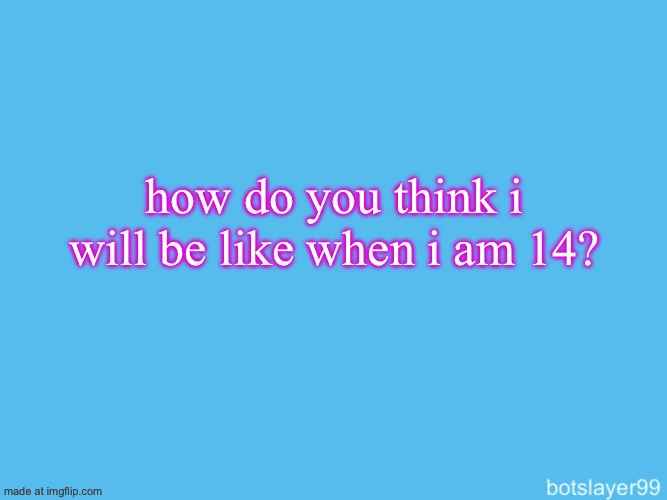 botslayer announcement temp | how do you think i will be like when i am 14? | image tagged in botslayer announcement temp | made w/ Imgflip meme maker