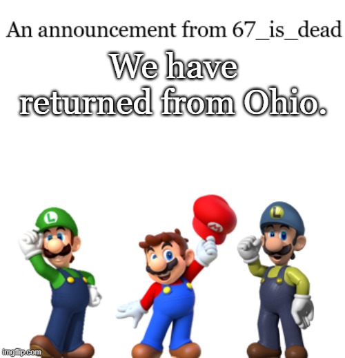 67_is_dead Announcement | We have returned from Ohio. | image tagged in 67_is_dead announcement | made w/ Imgflip meme maker