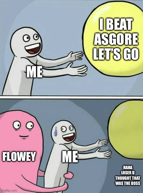 Rip asgore | I beat asgore let’s go; Me; Flowey; Me; Haha loser u thought that was the boss | image tagged in memes,running away balloon | made w/ Imgflip meme maker