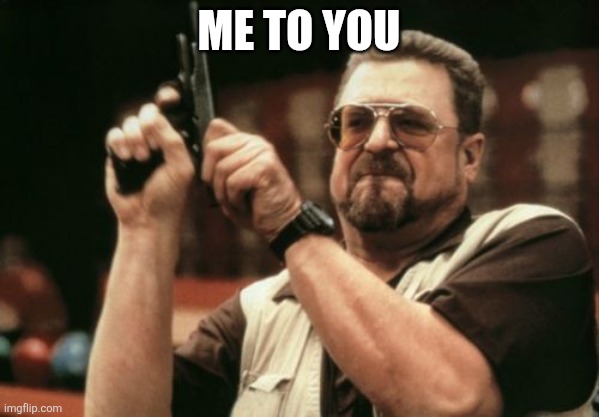 Am I The Only One Around Here Meme | Me to you | image tagged in memes,am i the only one around here | made w/ Imgflip meme maker