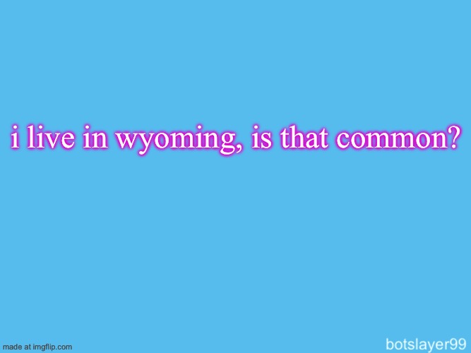 botslayer announcement temp | i live in wyoming, is that common? | image tagged in botslayer announcement temp | made w/ Imgflip meme maker