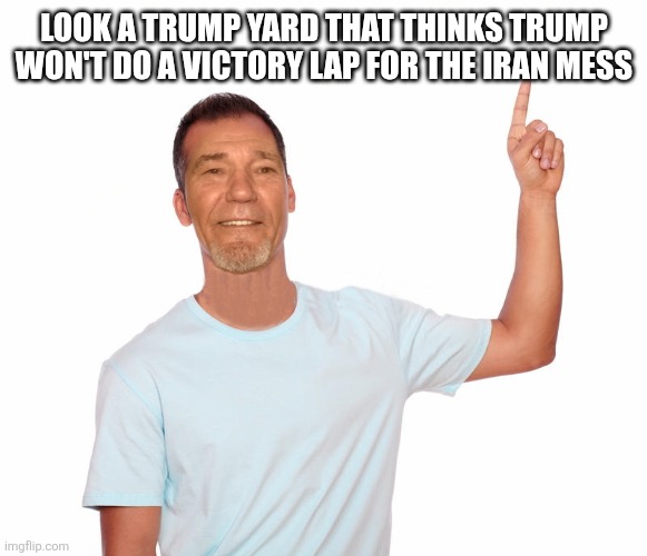 Look a trump yard that thinks trump won't do a victory lap for the Iran mess | image tagged in point up | made w/ Imgflip meme maker