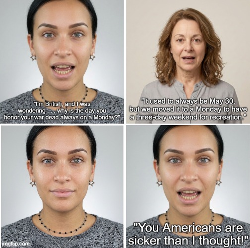 Memorial Day as a Three-Day Weekend? | image tagged in memorial day,three day weekend,sick idea,honoring war dead,recreation | made w/ Imgflip meme maker