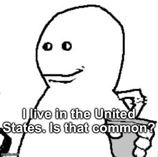 Soder | I live in the United States. Is that common? | image tagged in soder | made w/ Imgflip meme maker