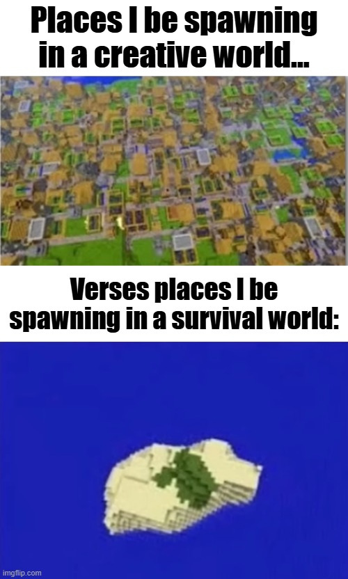 Places I be spawning in a creative world... Verses places I be spawning in a survival world: | made w/ Imgflip meme maker