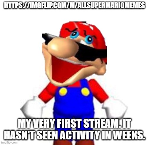 https://imgflip.com/m/allsupermariomemes | https://imgflip.com/m/allsupermariomemes; my very first stream. it hasn't seen activity in weeks. | image tagged in smg4 silly mario | made w/ Imgflip meme maker