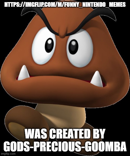https://imgflip.com/m/Funny_Nintendo_Memes | https://imgflip.com/m/Funny_Nintendo_Memes; was created by gods-precious-goomba | image tagged in goomba | made w/ Imgflip meme maker
