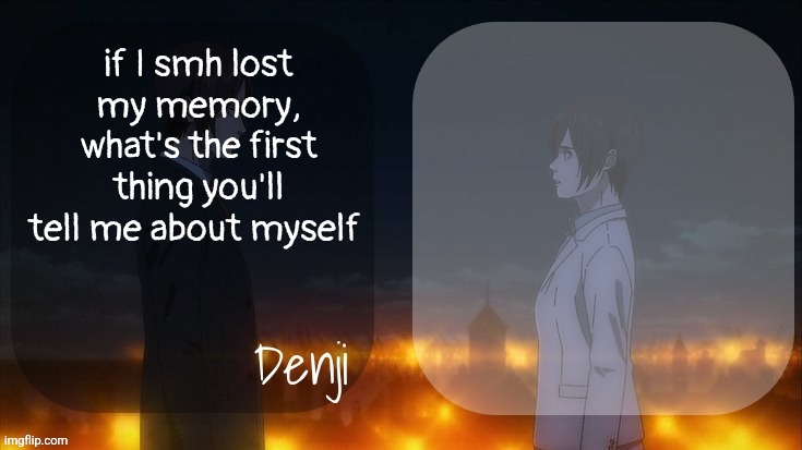 Denji shared aot announcement template | if I smh lost my memory, what's the first thing you'll tell me about myself | image tagged in denji shared aot announcement template | made w/ Imgflip meme maker