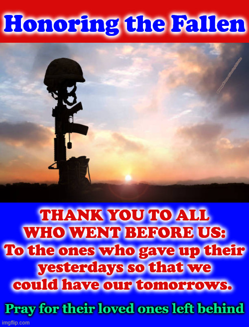 Memorial Day 2026 | Honoring the Fallen; @SongofGrace @OneJoyfulNoise; THANK YOU TO ALL WHO WENT BEFORE US:
To the ones who gave up their yesterdays so that we could have our tomorrows. Pray for their loved ones left behind | made w/ Imgflip meme maker