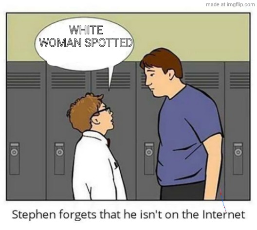 Stephen forgets he isn't on the internet | white woman spotted | image tagged in stephen forgets he isn't on the internet | made w/ Imgflip meme maker