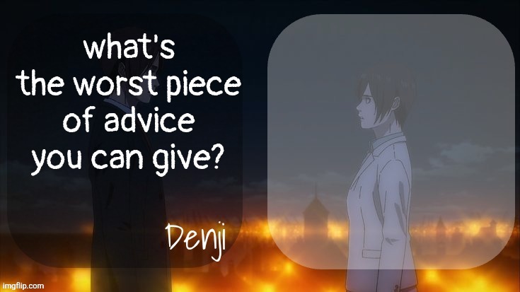 tell | what's the worst piece of advice you can give? | image tagged in denji shared aot announcement template | made w/ Imgflip meme maker