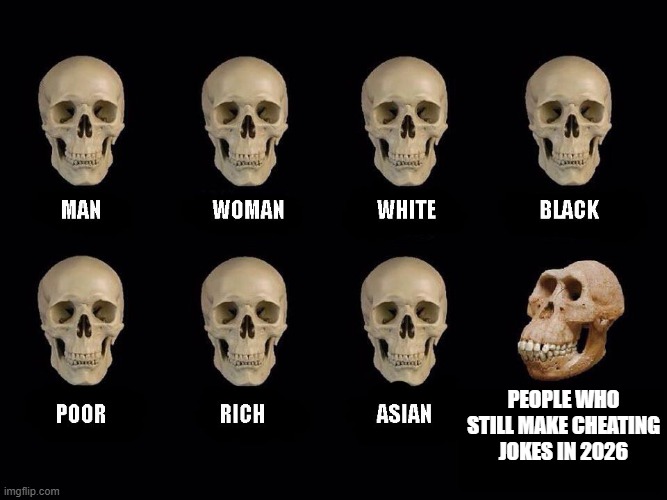empty skulls of truth | people who still make cheating jokes in 2026 | image tagged in empty skulls of truth,cheating,cheater,cheating husband,jokes,bad joke | made w/ Imgflip meme maker