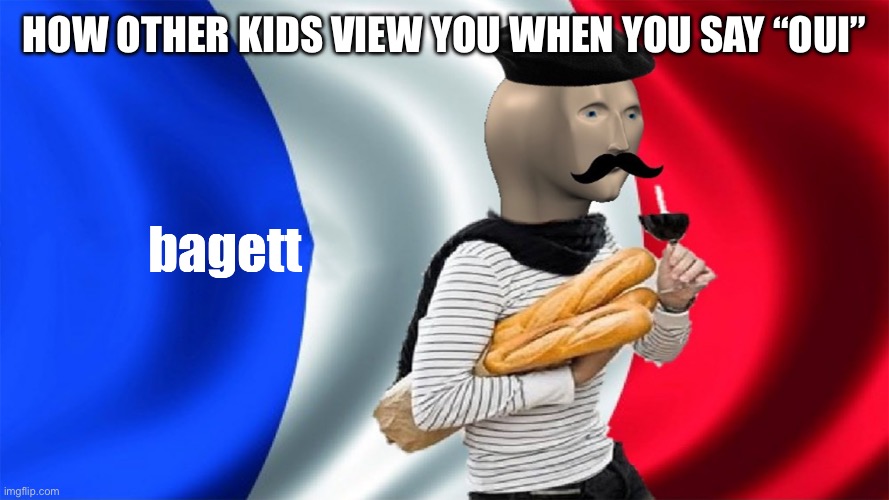 meme man bagett | How other kids view you when you say “oui” | image tagged in meme man bagett | made w/ Imgflip meme maker