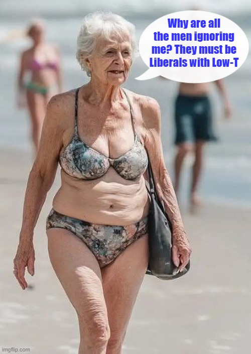 Why are all the men ignoring me? They must be Liberals with Low-T | made w/ Imgflip meme maker