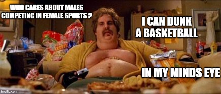 Fatty make funny | I can dunk
a basketball in my minds eye who cares about males
competing in female sports ? | image tagged in fatty make funny | made w/ Imgflip meme maker