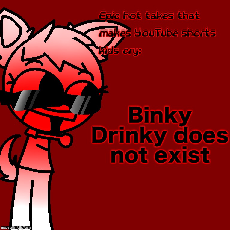 Epic hot takes that makes YouTube shorts kids cry | Binky Drinky does not exist | image tagged in epic hot takes that makes youtube shorts kids cry | made w/ Imgflip meme maker