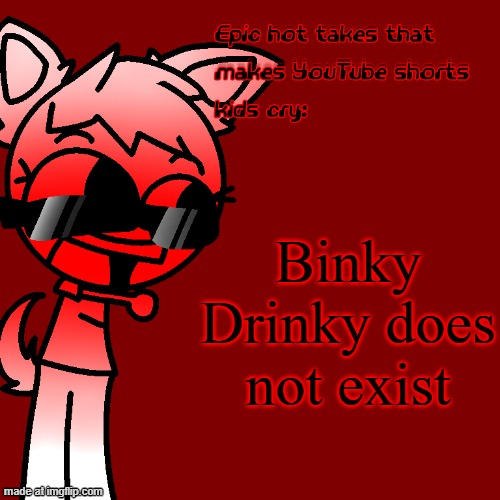 Epic hot takes that makes YouTube shorts kids cry | Binky Drinky does not exist | image tagged in epic hot takes that makes youtube shorts kids cry,remix | made w/ Imgflip meme maker