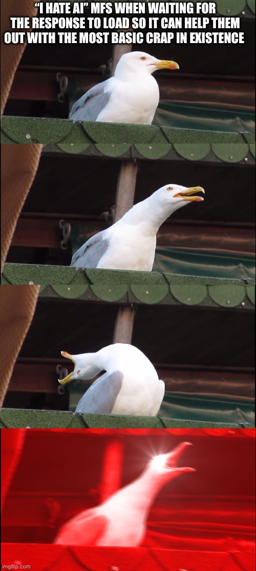 google’s ai is not that big of a deal cuz it does not write crappy images or make videos and can actually help people. | “I hate ai” mfs when waiting for the response to load so it can help them out with the most basic crap in existence | image tagged in memes,inhaling seagull | made w/ Imgflip meme maker