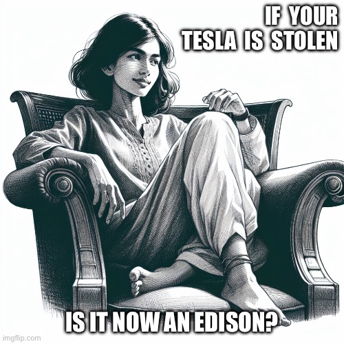 Tesla? | If  your Tesla  is  stolen; Is it now an Edison? | image tagged in woman sitting in an armchair | made w/ Imgflip meme maker