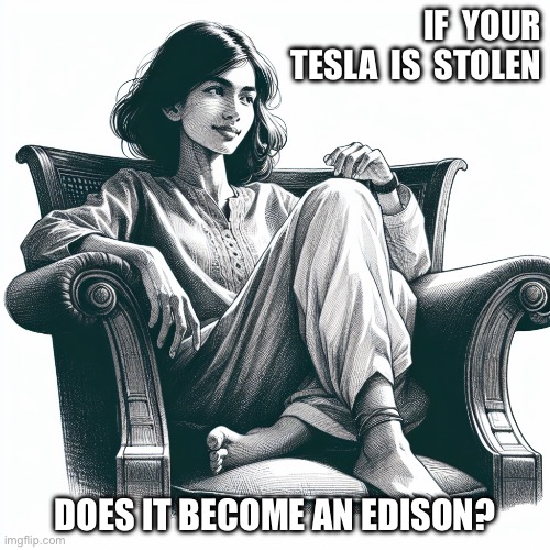 Woman sitting in an armchair | If  your Tesla  is  stolen; Does it become an Edison? | image tagged in woman sitting in an armchair | made w/ Imgflip meme maker
