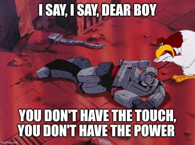 I say, I say, Megatron | I say, I say, dear boy; You don't have the touch, you don't have the power | image tagged in foghorn and megatron | made w/ Imgflip meme maker
