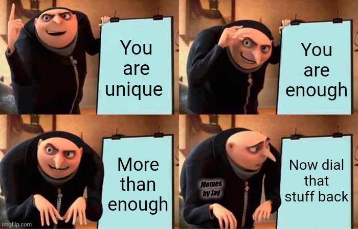 Uh... | You are unique; You are enough; More than enough; Now dial that stuff back; Memes by Jay | image tagged in gru's plan,enough,self help | made w/ Imgflip meme maker