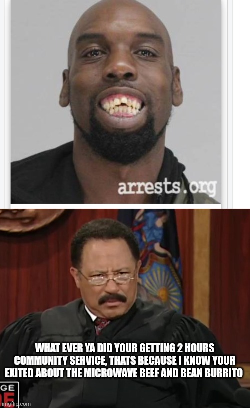 Judge joe clown : burrito justice | What ever ya did your getting 2 hours community service, thats because I know your exited about the microwave beef and bean burrito | image tagged in wtf | made w/ Imgflip meme maker
