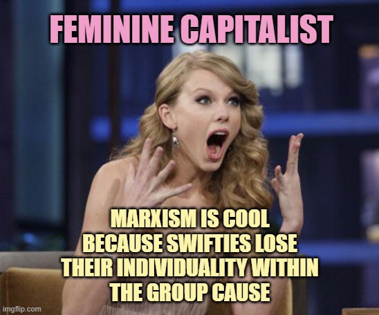 Taylor Swift | feminine Capitalist; marxism is cool
because swifties lose
their individuality within
the group cause | image tagged in taylor swift | made w/ Imgflip meme maker
