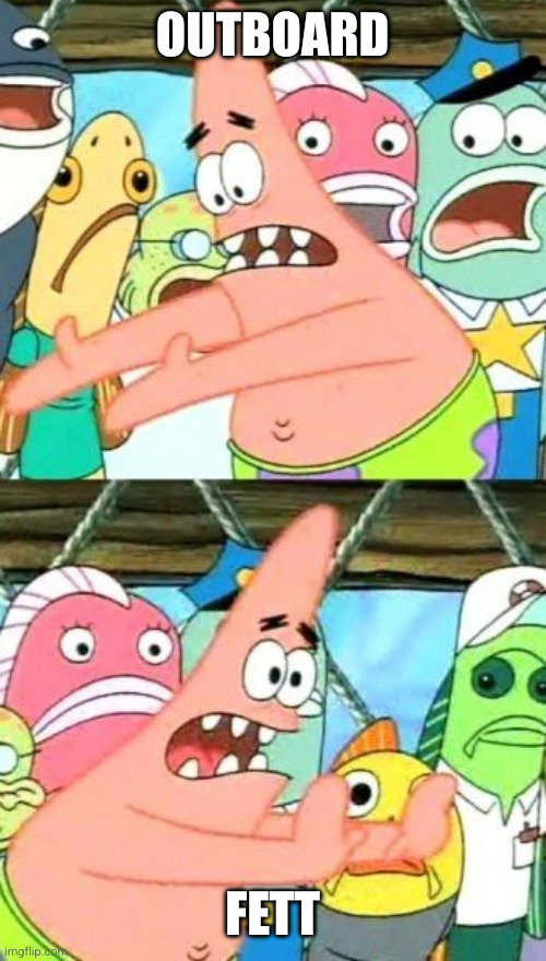 Put It Somewhere Else Patrick Meme | Outboard Fett | image tagged in memes,put it somewhere else patrick | made w/ Imgflip meme maker