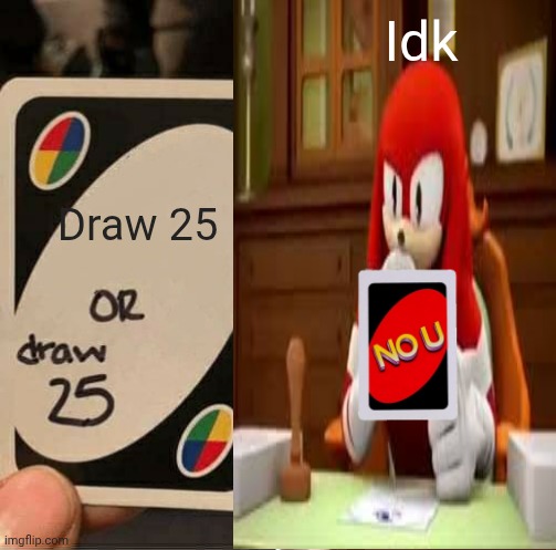 Pov Knuckles playing Uno | Idk; Draw 25 | image tagged in memes,uno draw 25 cards | made w/ Imgflip meme maker