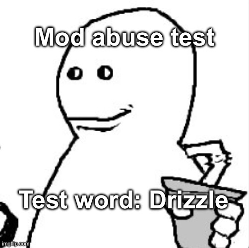 Soder | Mod abuse test; Test word: Drizzle | image tagged in soder | made w/ Imgflip meme maker