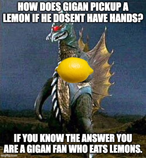 how dose he do it? | how does gigan pickup a lemon if he dosent have hands? if you know the answer you are a gigan fan who eats lemons. | image tagged in godzilla | made w/ Imgflip meme maker