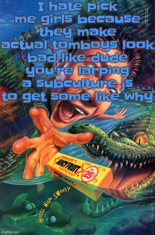 My aesthetic and lifestyle is not yo strangely dehydrated skin suit | I hate pick me girls because they make actual tomboys look bad like dude you're larping a subculture js to get some like why | image tagged in hardest image of all time | made w/ Imgflip meme maker