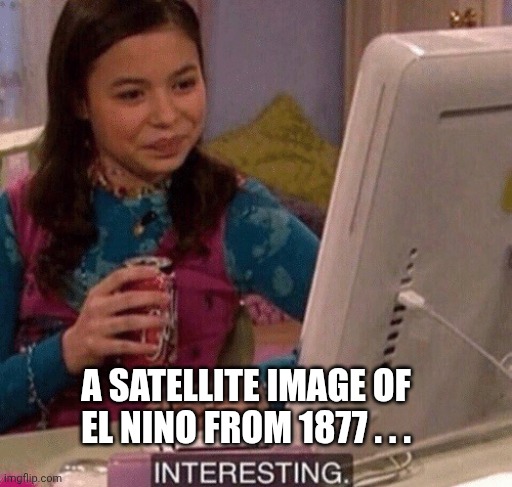 iCarly Interesting | A satellite image of el Nino from 1877 . . . | image tagged in icarly interesting | made w/ Imgflip meme maker