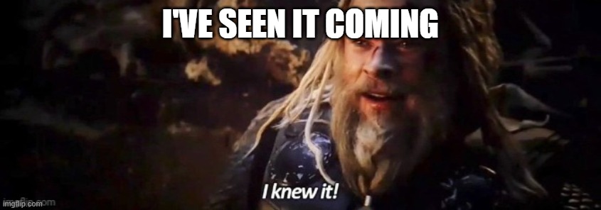 I knew it | i've seen it coming | image tagged in i knew it | made w/ Imgflip meme maker