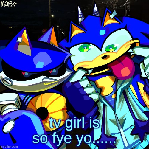 metonic | tv girl is so fye yo...... | image tagged in metonic | made w/ Imgflip meme maker