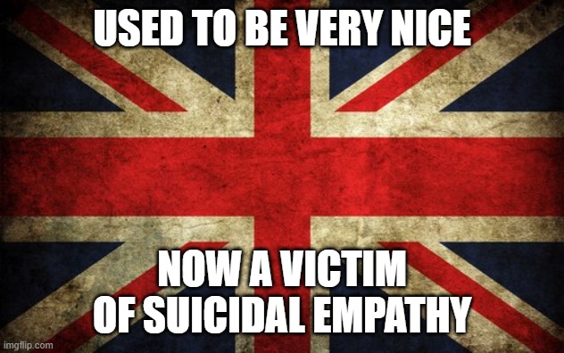 Inconsistent Great Britain | used to be very nice; now a victim of suicidal empathy | image tagged in inconsistent great britain | made w/ Imgflip meme maker