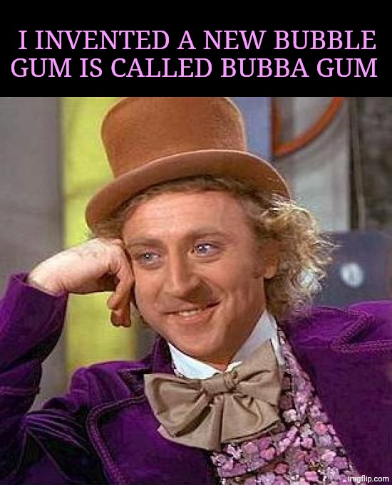 Creepy Condescending Wonka Meme | I invented a new bubble gum is called bubba gum | image tagged in memes,creepy condescending wonka | made w/ Imgflip meme maker