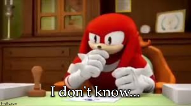 I don't know... | image tagged in knuckles i don't know | made w/ Imgflip meme maker